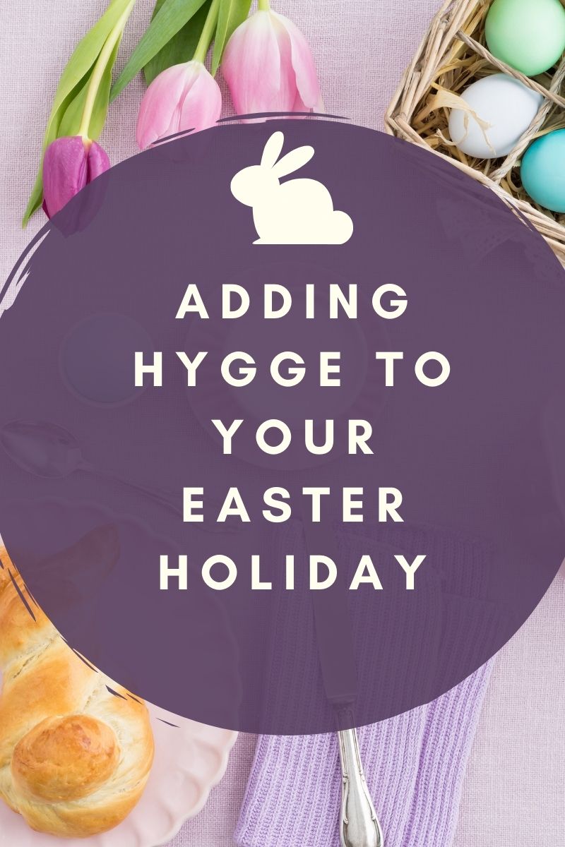 Adding Hygge To Your Easter Holiday