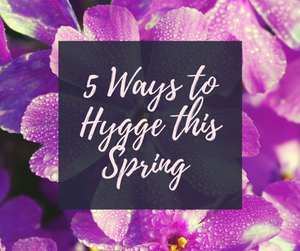 5 Ways to Hygge this Spring